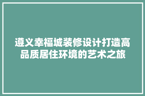 遵义幸福城装修设计打造高品质居住环境的艺术之旅