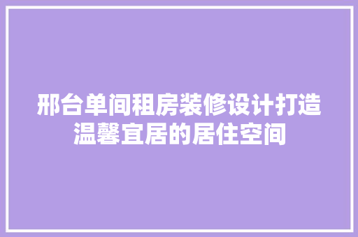 邢台单间租房装修设计打造温馨宜居的居住空间