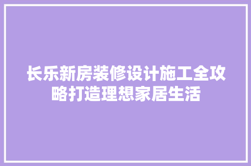 长乐新房装修设计施工全攻略打造理想家居生活