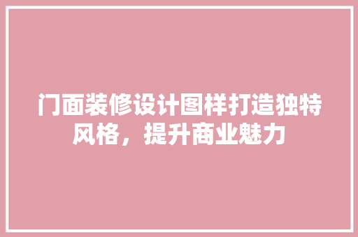 门面装修设计图样打造独特风格，提升商业魅力