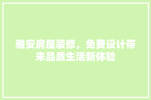 雅安房屋装修，免费设计带来品质生活新体验