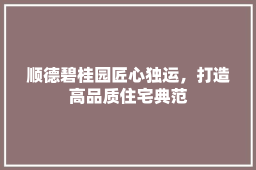 顺德碧桂园匠心独运，打造高品质住宅典范 中式风格装饰