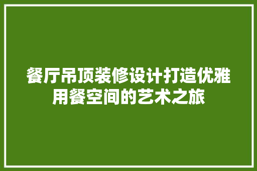 餐厅吊顶装修设计打造优雅用餐空间的艺术之旅