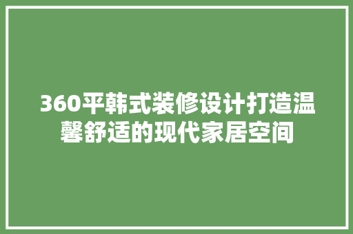 360平韩式装修设计打造温馨舒适的现代家居空间