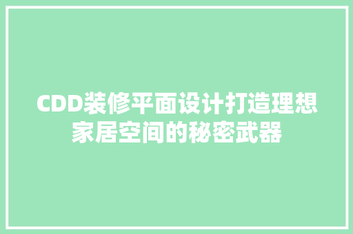 CDD装修平面设计打造理想家居空间的秘密武器
