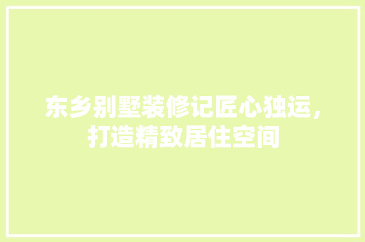 东乡别墅装修记匠心独运，打造精致居住空间