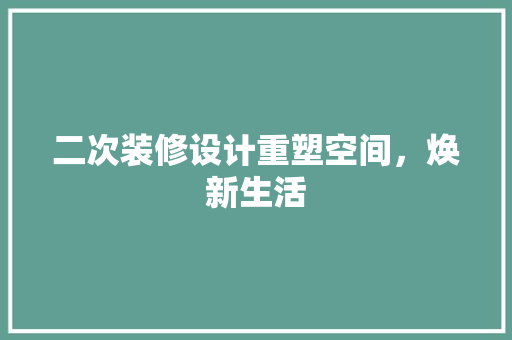 二次装修设计重塑空间，焕新生活