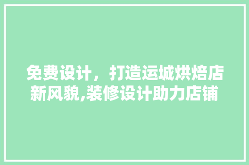 免费设计，打造运城烘焙店新风貌,装修设计助力店铺升级
