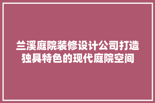 兰溪庭院装修设计公司打造独具特色的现代庭院空间