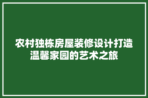 农村独栋房屋装修设计打造温馨家园的艺术之旅