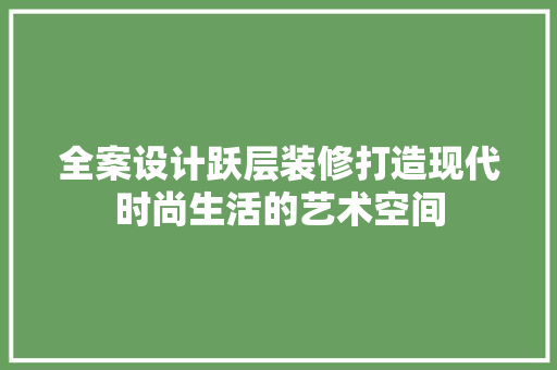 全案设计跃层装修打造现代时尚生活的艺术空间