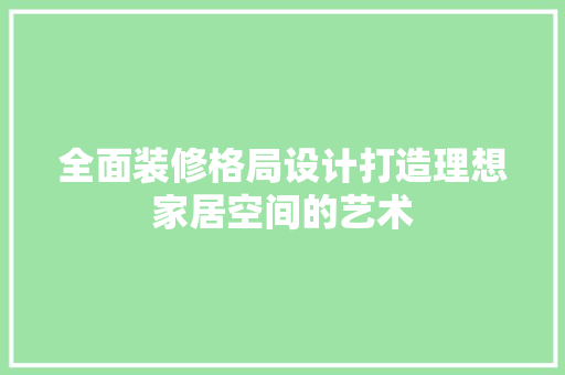 全面装修格局设计打造理想家居空间的艺术