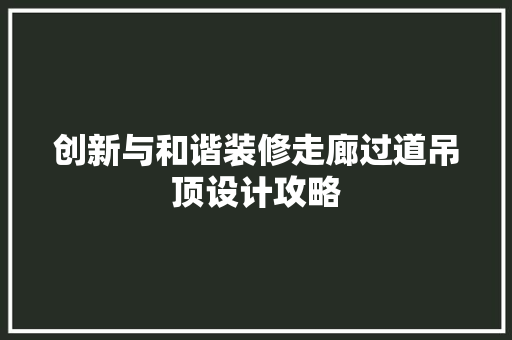 创新与和谐装修走廊过道吊顶设计攻略