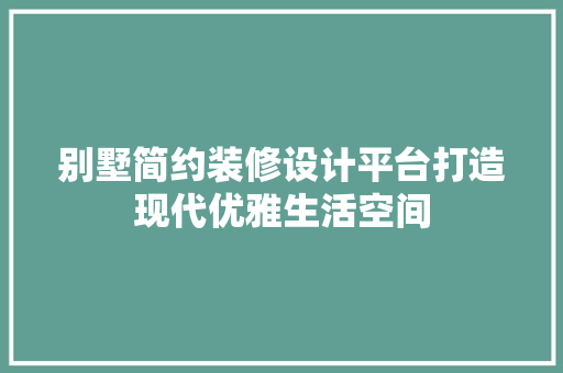 别墅简约装修设计平台打造现代优雅生活空间