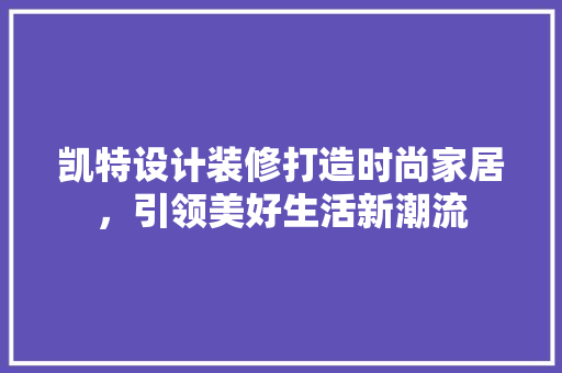凯特设计装修打造时尚家居，引领美好生活新潮流