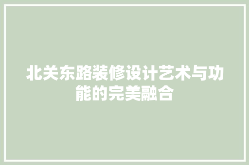 北关东路装修设计艺术与功能的完美融合