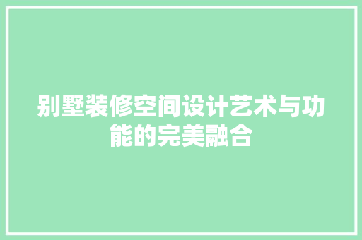 别墅装修空间设计艺术与功能的完美融合 现代风格装饰