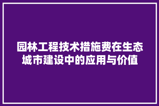 园林工程技术措施费在生态城市建设中的应用与价值 卧室装修