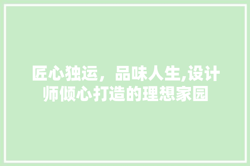 匠心独运，品味人生,设计师倾心打造的理想家园