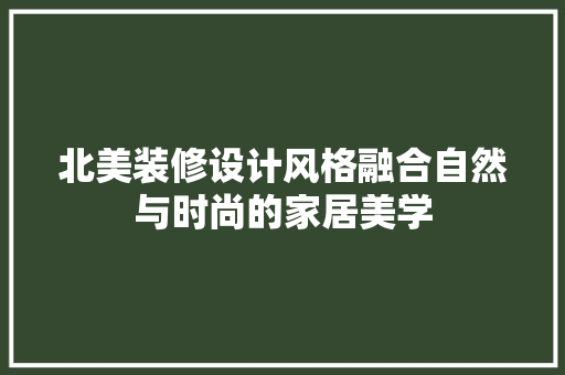 北美装修设计风格融合自然与时尚的家居美学