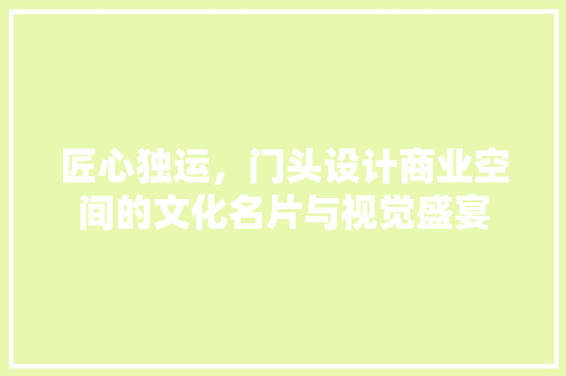 匠心独运，门头设计商业空间的文化名片与视觉盛宴