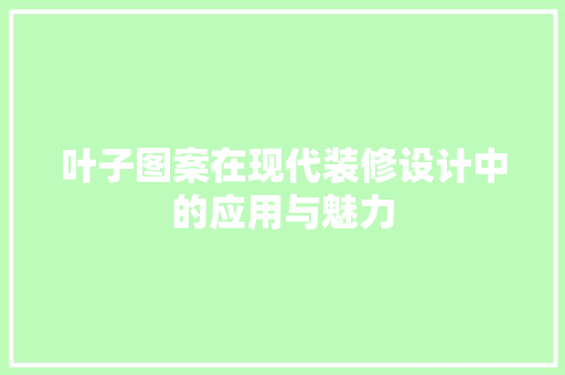叶子图案在现代装修设计中的应用与魅力