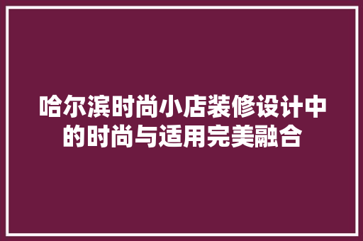 哈尔滨时尚小店装修设计中的时尚与适用完美融合