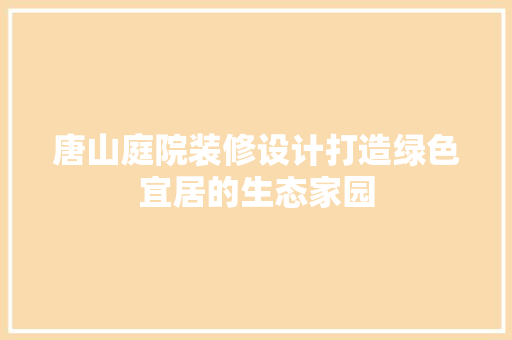 唐山庭院装修设计打造绿色宜居的生态家园