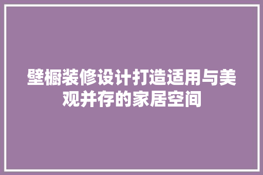 壁橱装修设计打造适用与美观并存的家居空间