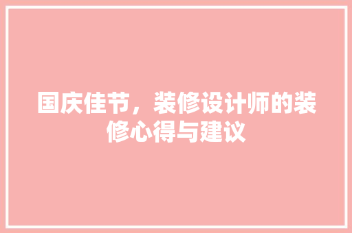 国庆佳节，装修设计师的装修心得与建议