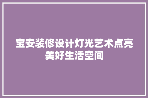 宝安装修设计灯光艺术点亮美好生活空间