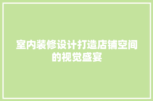 室内装修设计打造店铺空间的视觉盛宴