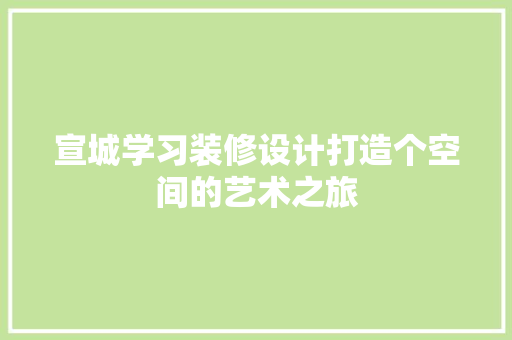 宣城学习装修设计打造个空间的艺术之旅