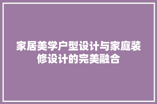 家居美学户型设计与家庭装修设计的完美融合 家居装修