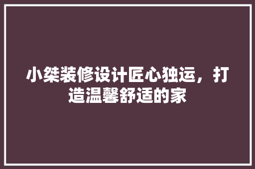 小桀装修设计匠心独运，打造温馨舒适的家