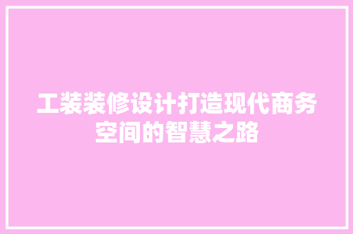 工装装修设计打造现代商务空间的智慧之路