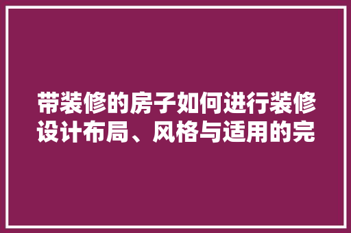 带装修的房子如何进行装修设计布局、风格与适用的完美融合
