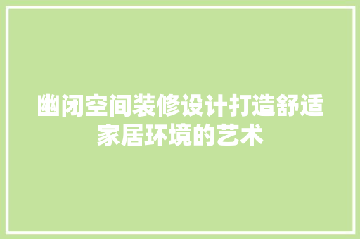 幽闭空间装修设计打造舒适家居环境的艺术 软装设计