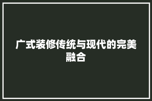 广式装修传统与现代的完美融合