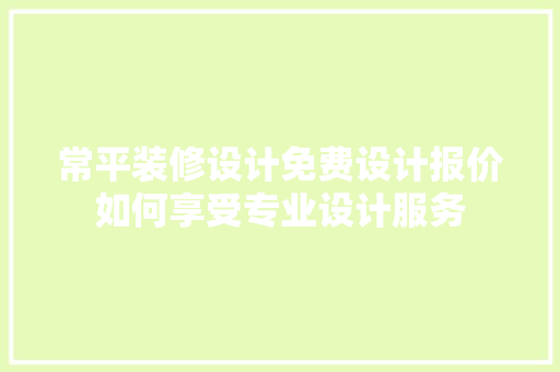 常平装修设计免费设计报价如何享受专业设计服务