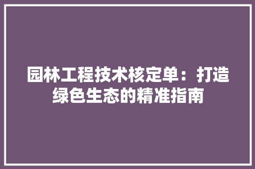 园林工程技术核定单：打造绿色生态的精准指南