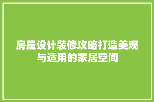 房屋设计装修攻略打造美观与适用的家居空间