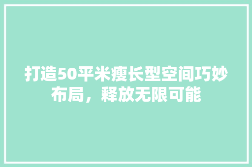 打造50平米瘦长型空间巧妙布局，释放无限可能