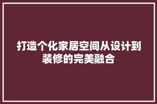 打造个化家居空间从设计到装修的完美融合