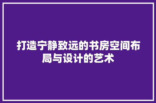 打造宁静致远的书房空间布局与设计的艺术