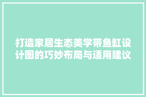 打造家居生态美学带鱼缸设计图的巧妙布局与适用建议