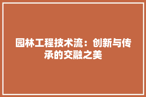 园林工程技术流：创新与传承的交融之美 卧室装修