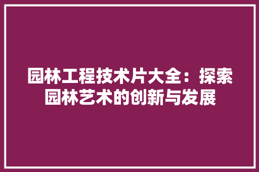 园林工程技术片大全：探索园林艺术的创新与发展 卧室装修