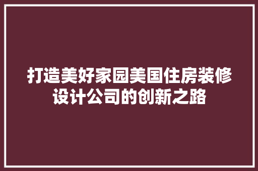 打造美好家园美国住房装修设计公司的创新之路