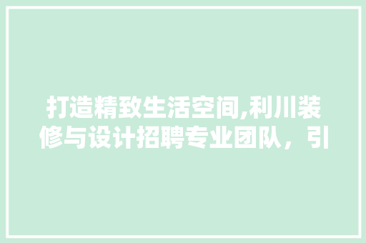 打造精致生活空间,利川装修与设计招聘专业团队，引领家居时尚潮流